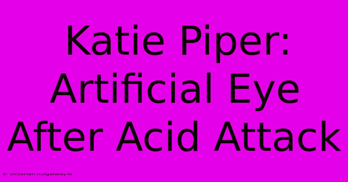 Katie Piper: Artificial Eye After Acid Attack