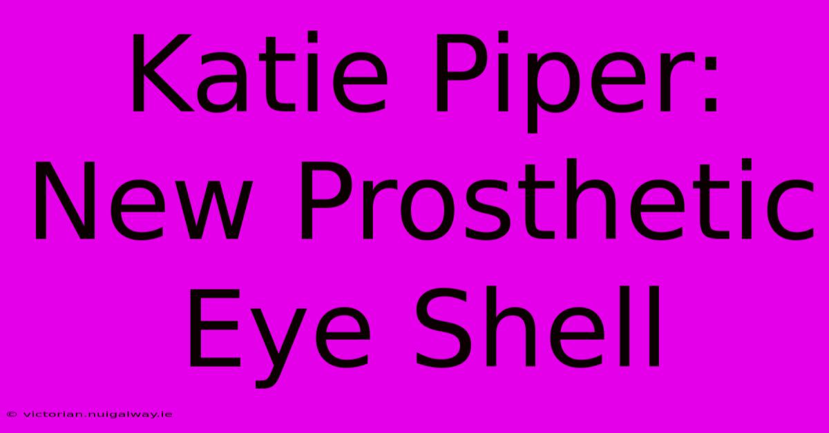 Katie Piper: New Prosthetic Eye Shell