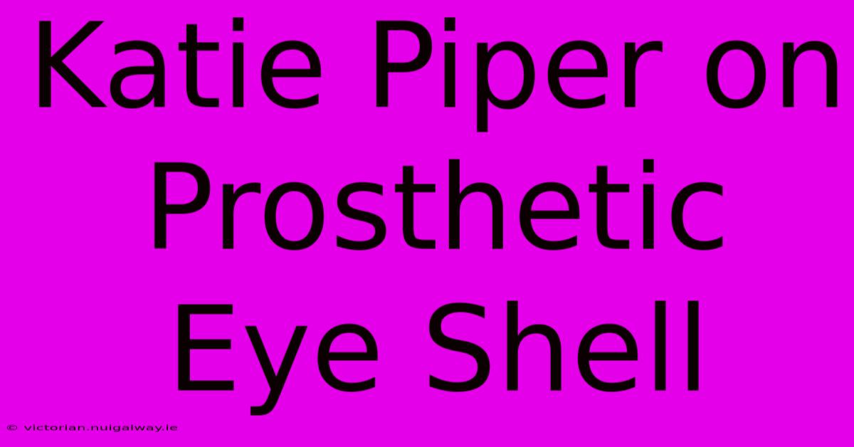 Katie Piper On Prosthetic Eye Shell