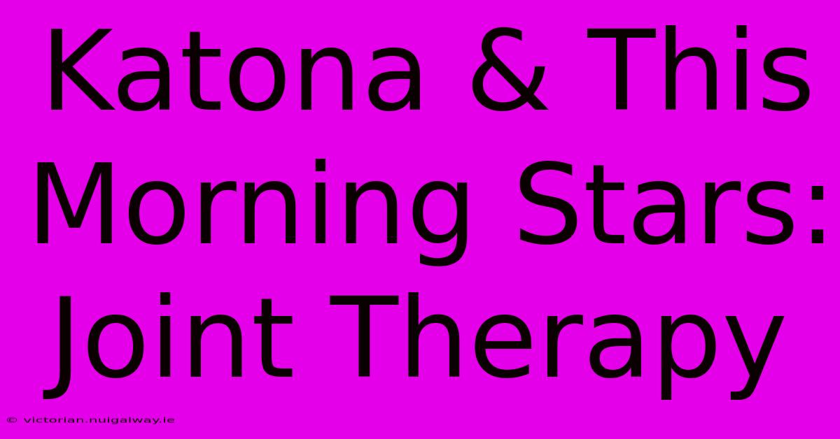 Katona & This Morning Stars: Joint Therapy