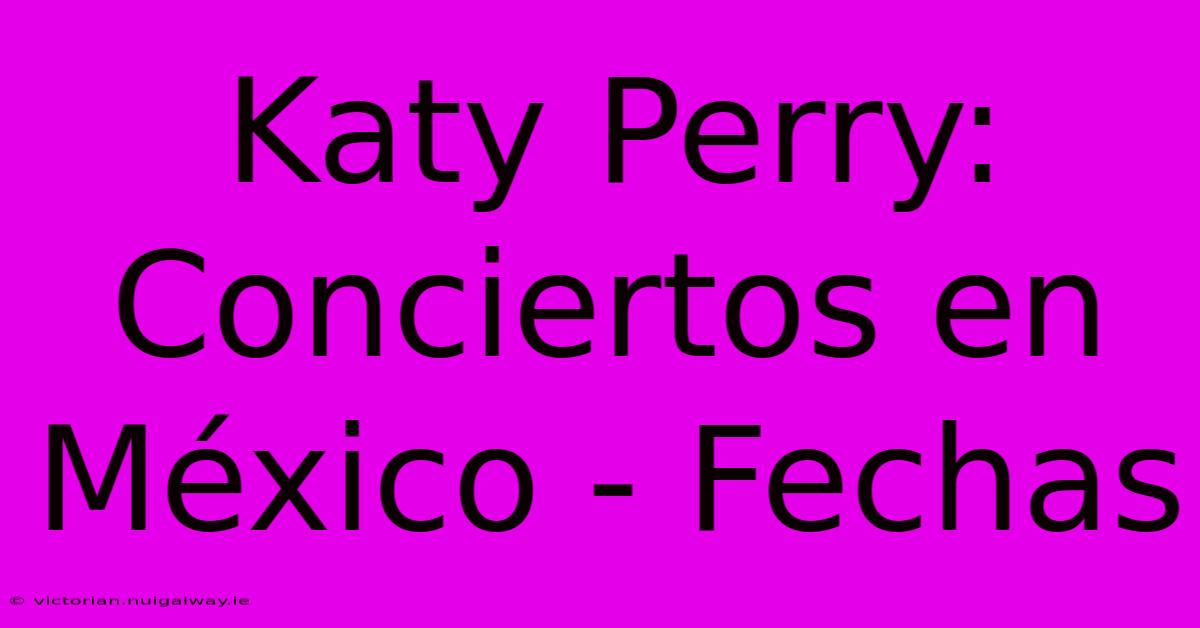 Katy Perry: Conciertos En México - Fechas