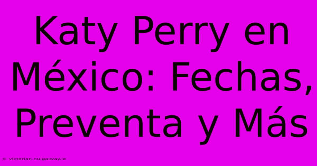 Katy Perry En México: Fechas, Preventa Y Más