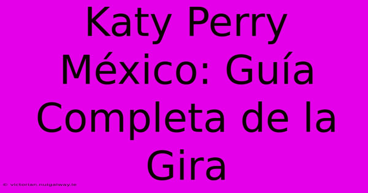 Katy Perry México: Guía Completa De La Gira