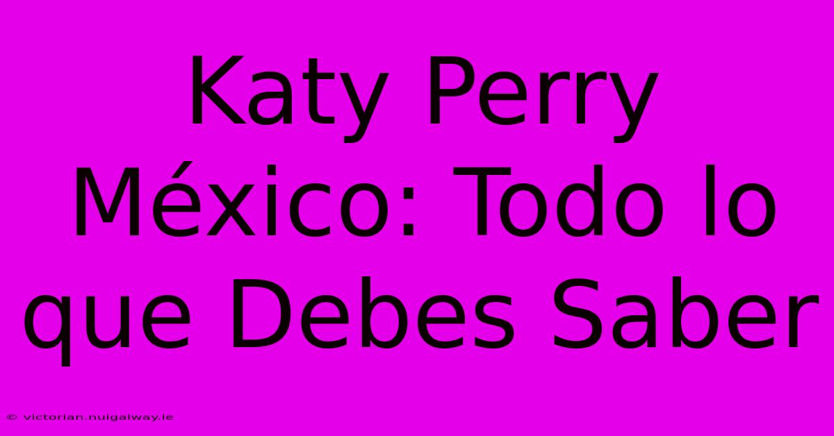 Katy Perry México: Todo Lo Que Debes Saber 