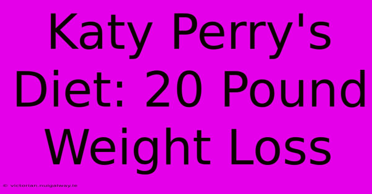 Katy Perry's Diet: 20 Pound Weight Loss