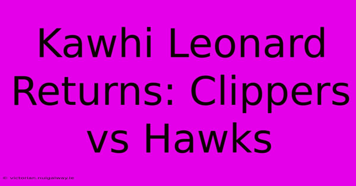 Kawhi Leonard Returns: Clippers Vs Hawks