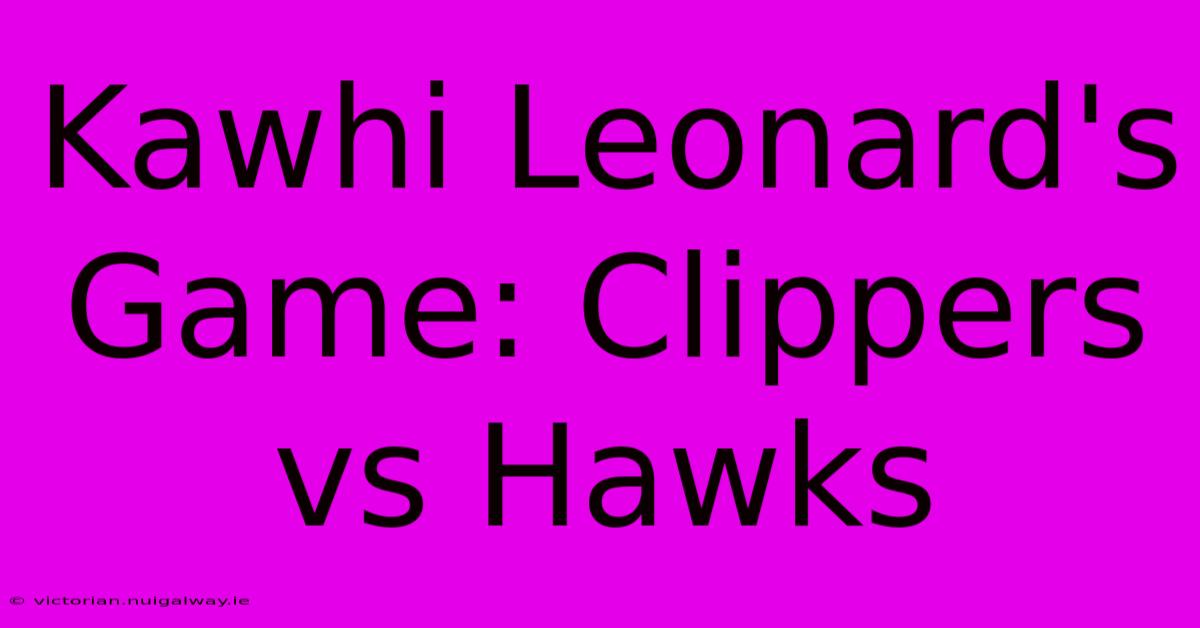 Kawhi Leonard's Game: Clippers Vs Hawks