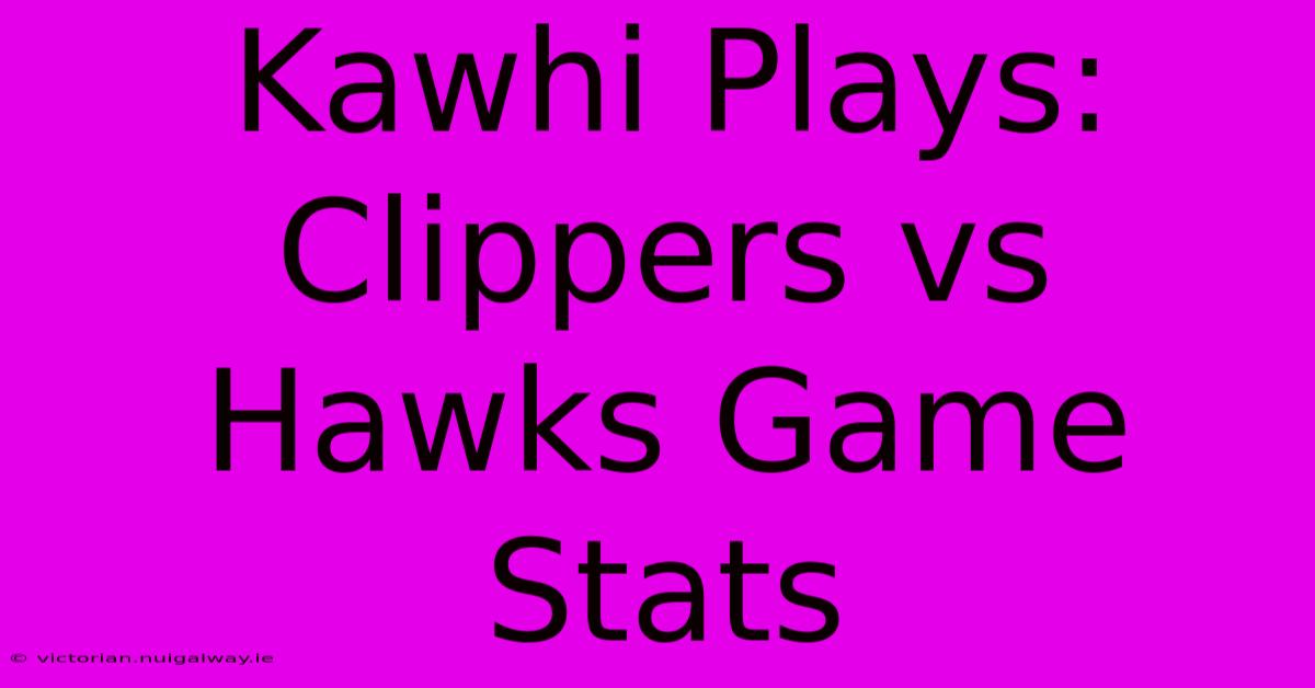 Kawhi Plays: Clippers Vs Hawks Game Stats