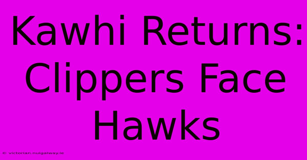 Kawhi Returns: Clippers Face Hawks