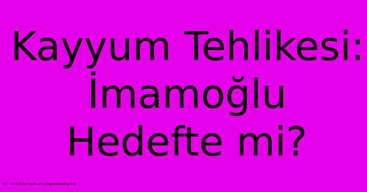 Kayyum Tehlikesi: İmamoğlu Hedefte Mi?