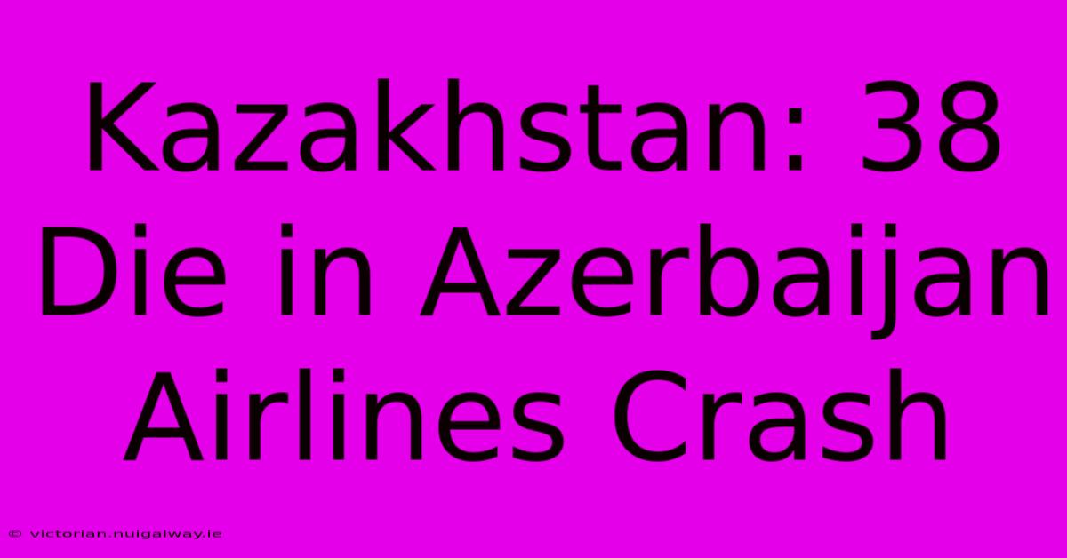 Kazakhstan: 38 Die In Azerbaijan Airlines Crash