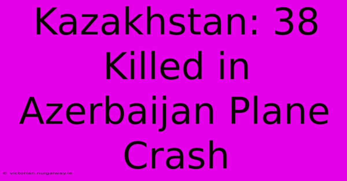 Kazakhstan: 38 Killed In Azerbaijan Plane Crash