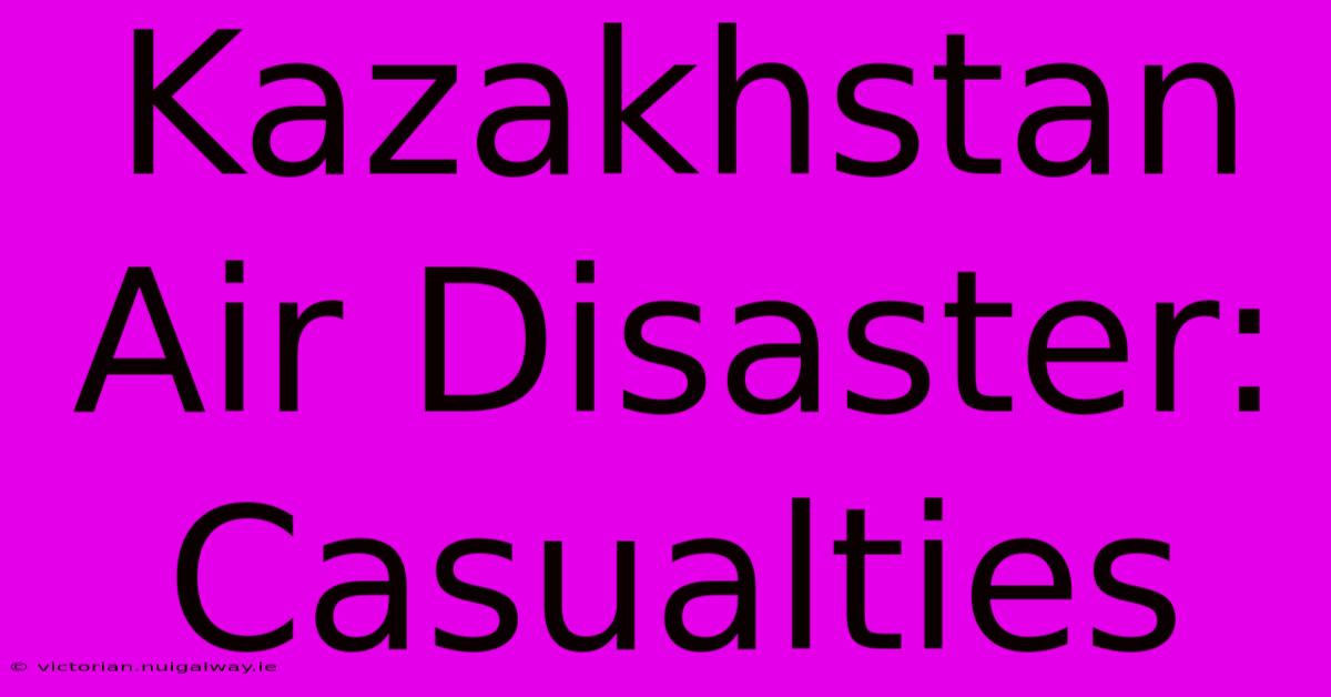 Kazakhstan Air Disaster: Casualties