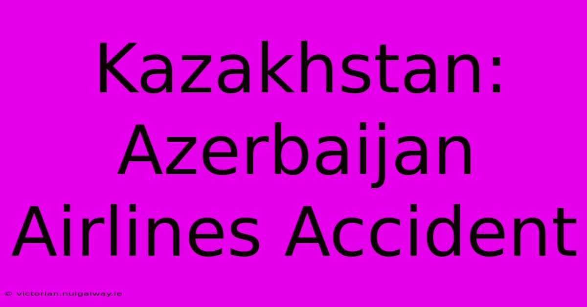 Kazakhstan: Azerbaijan Airlines Accident