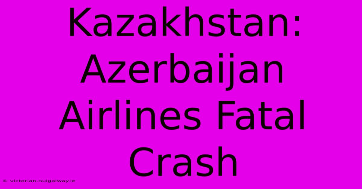 Kazakhstan: Azerbaijan Airlines Fatal Crash