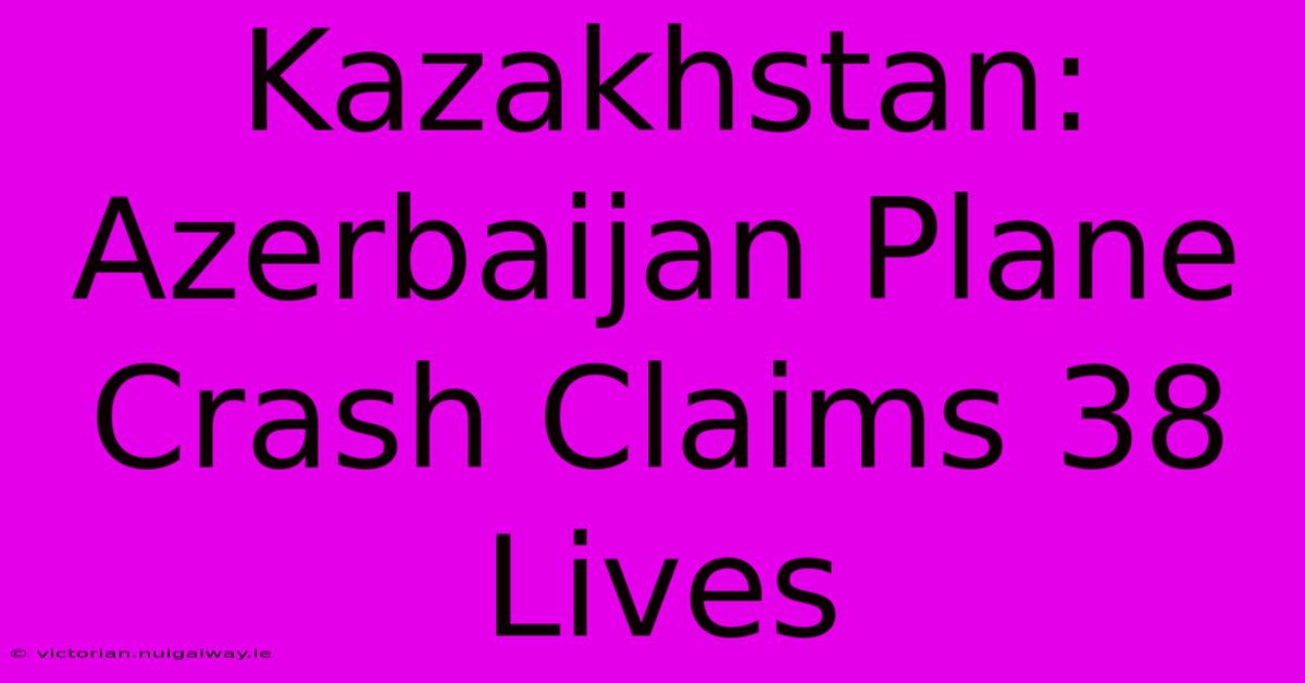 Kazakhstan: Azerbaijan Plane Crash Claims 38 Lives