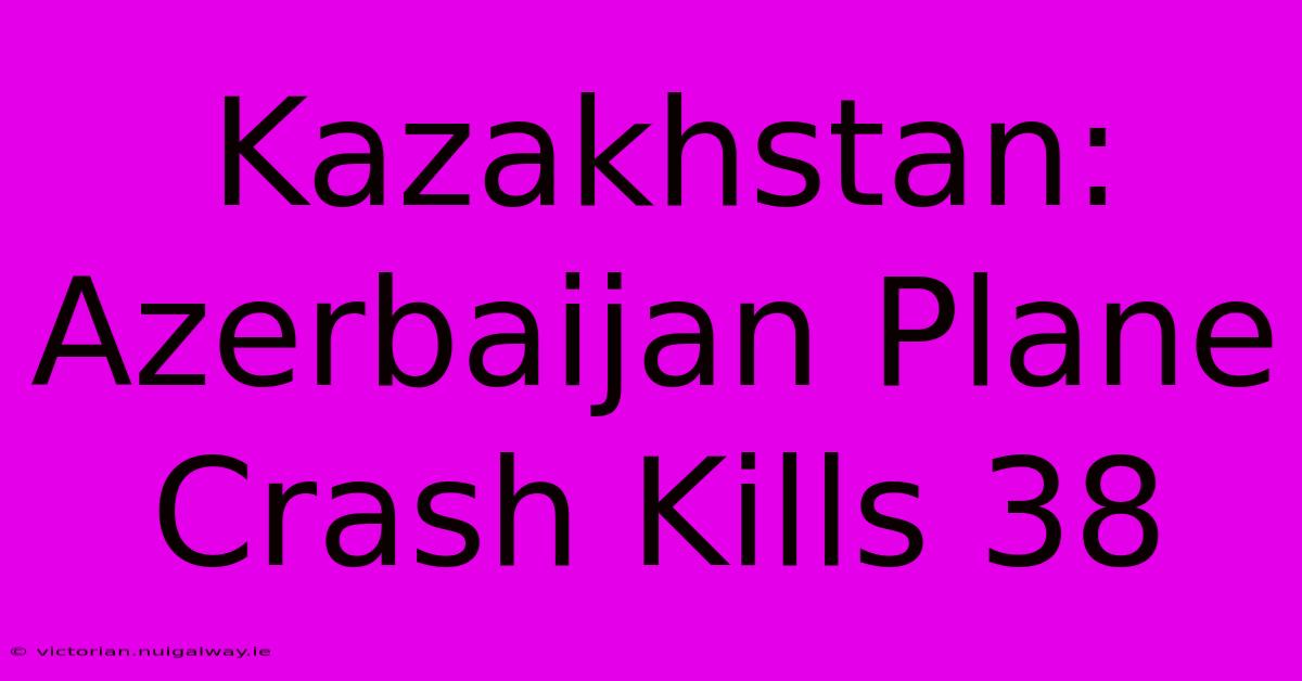 Kazakhstan: Azerbaijan Plane Crash Kills 38