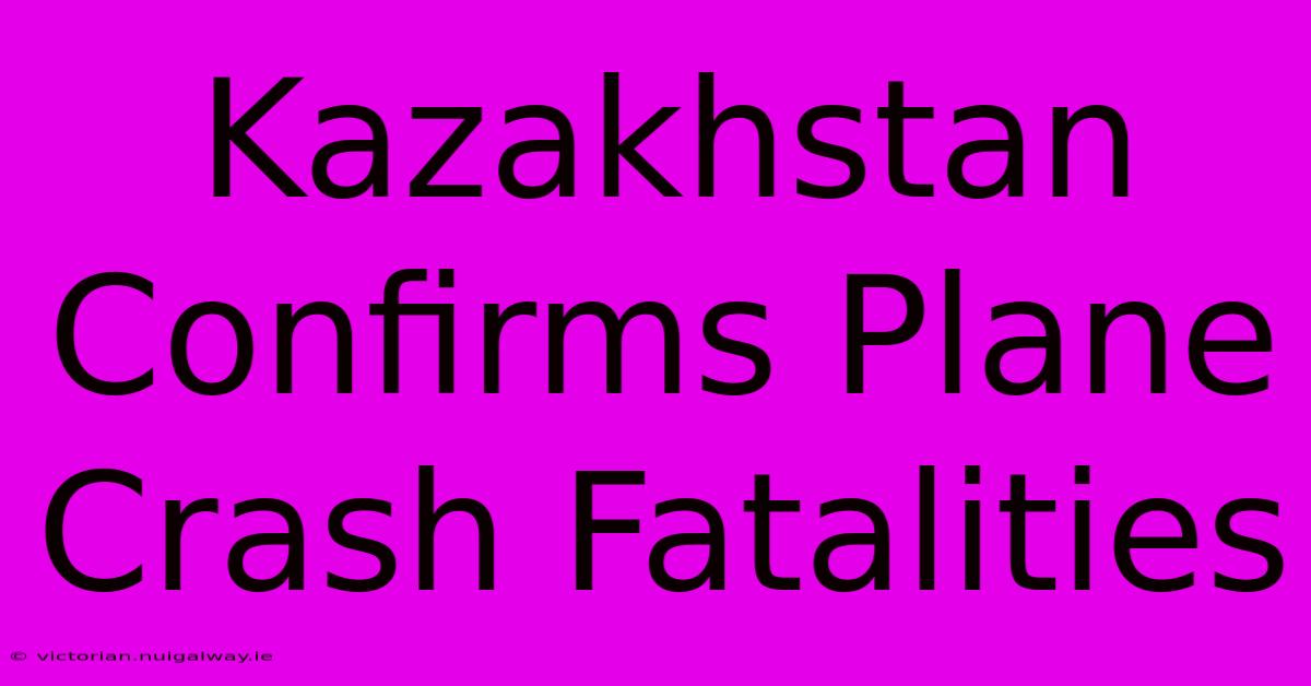 Kazakhstan Confirms Plane Crash Fatalities