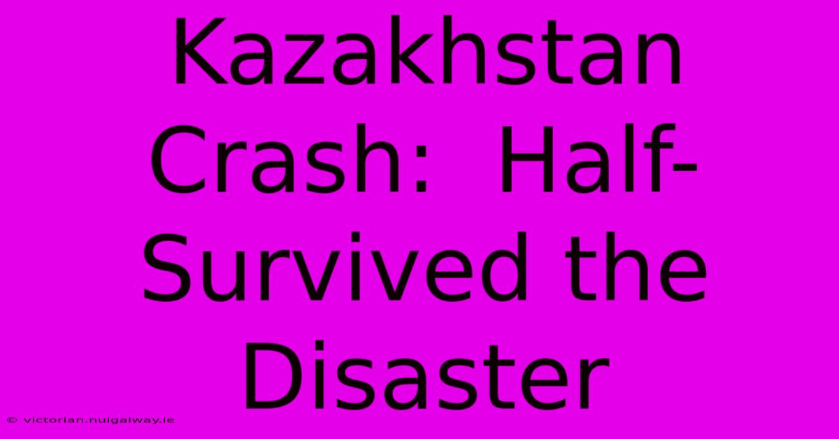 Kazakhstan Crash:  Half-Survived The Disaster