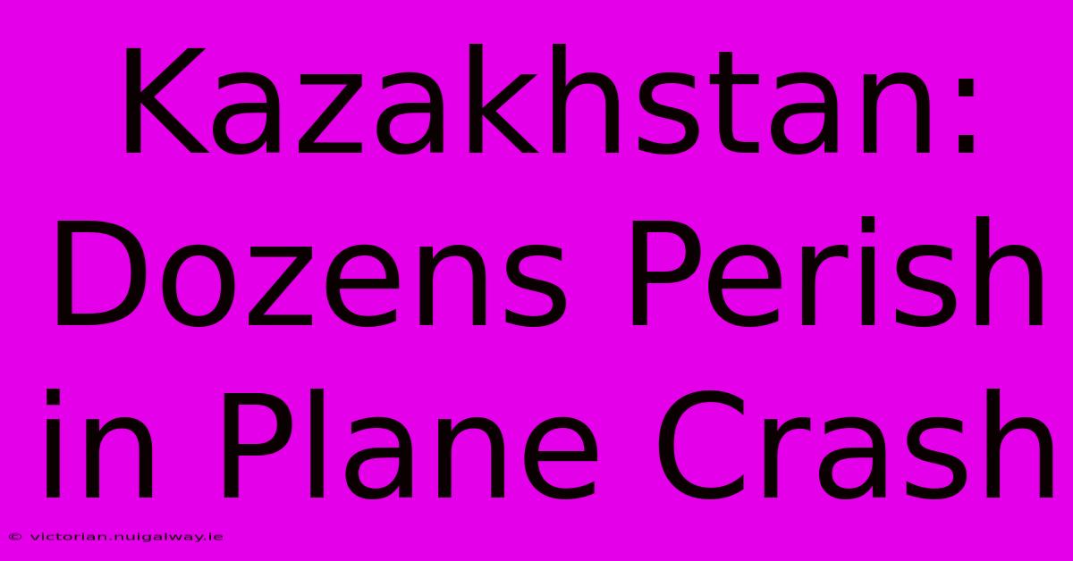 Kazakhstan: Dozens Perish In Plane Crash