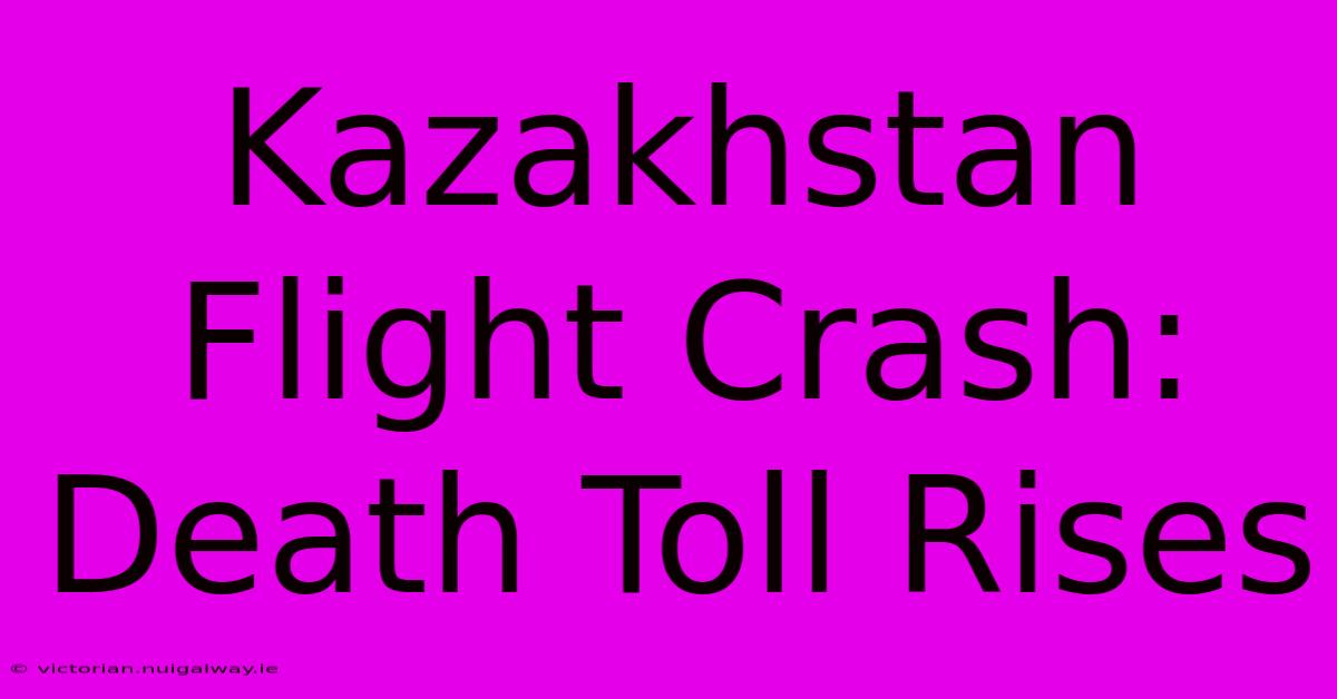 Kazakhstan Flight Crash: Death Toll Rises