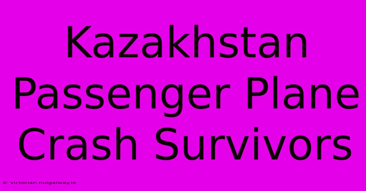 Kazakhstan Passenger Plane Crash Survivors