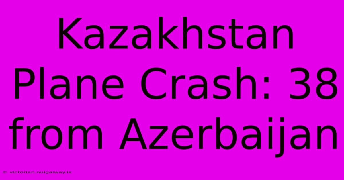 Kazakhstan Plane Crash: 38 From Azerbaijan