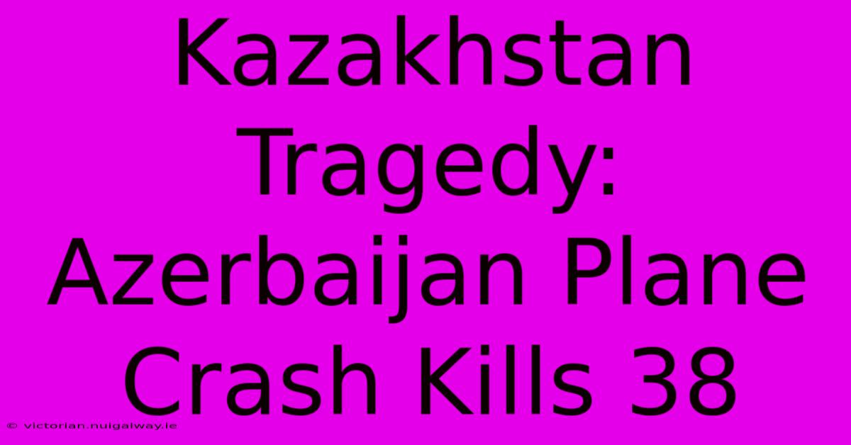 Kazakhstan Tragedy: Azerbaijan Plane Crash Kills 38