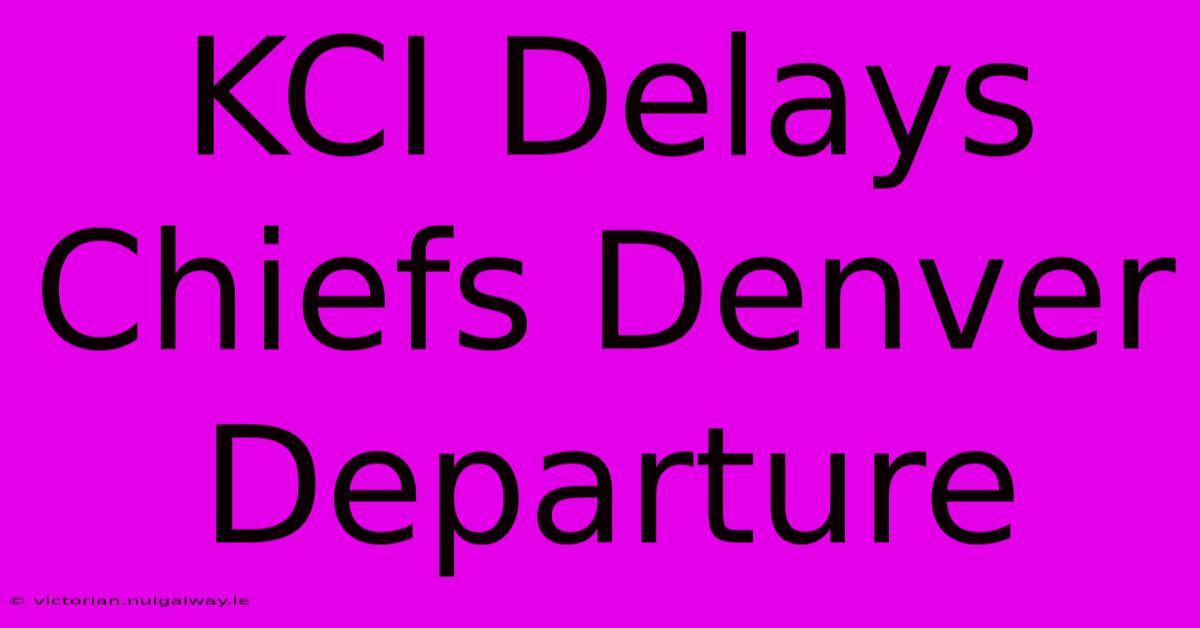 KCI Delays Chiefs Denver Departure