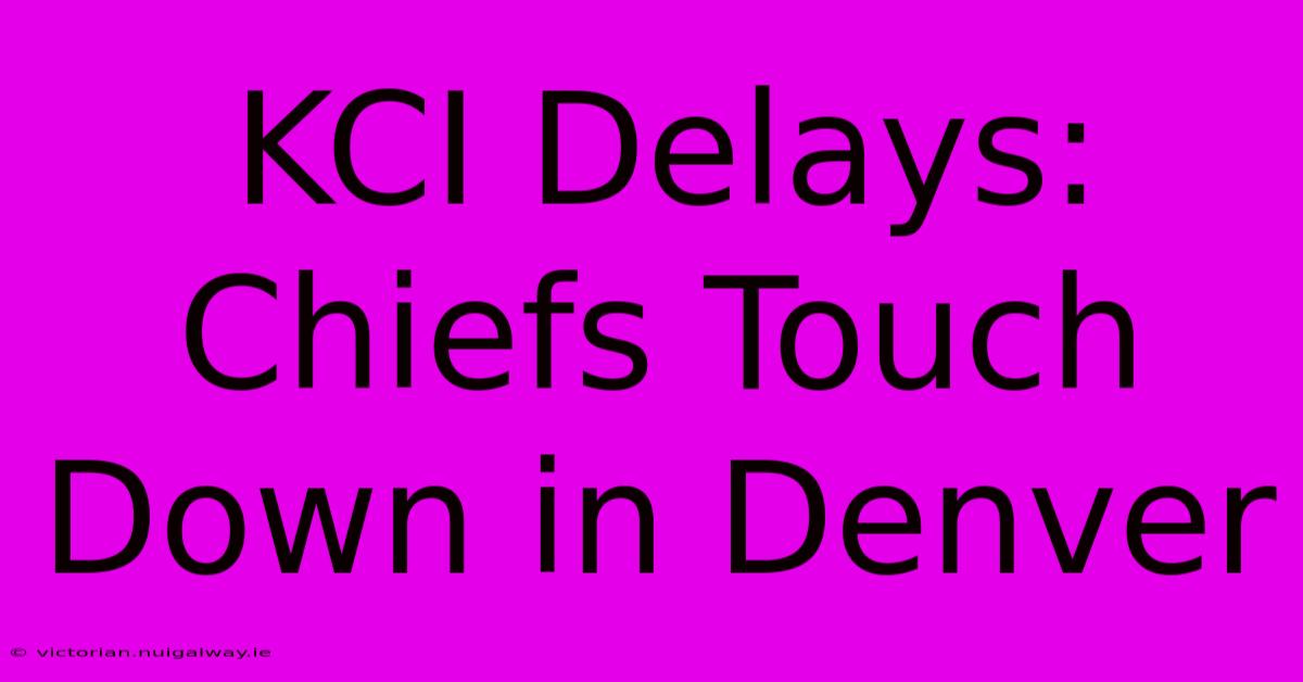 KCI Delays: Chiefs Touch Down In Denver