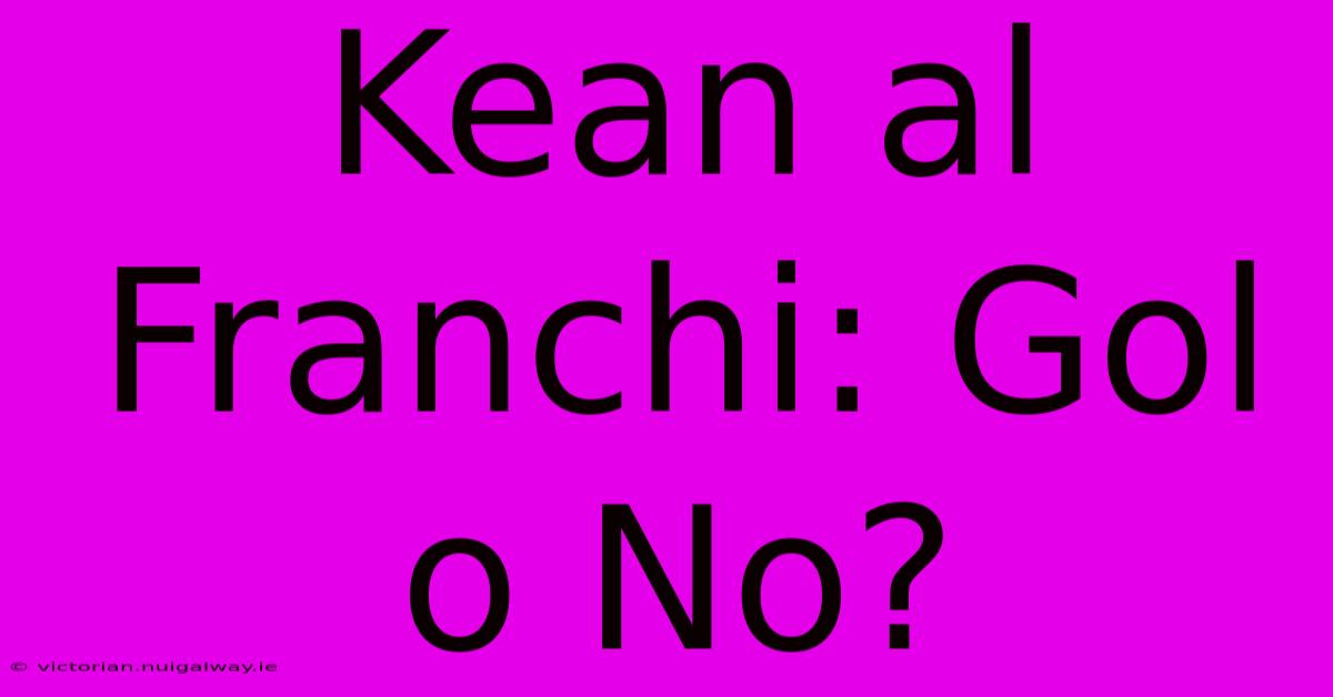 Kean Al Franchi: Gol O No?