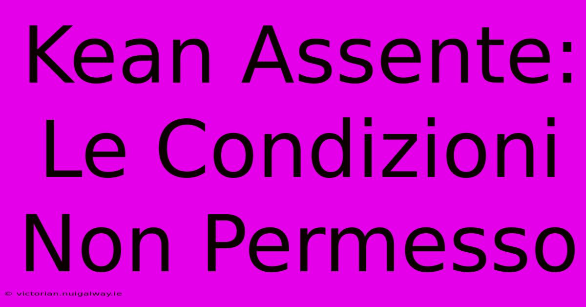 Kean Assente: Le Condizioni Non Permesso