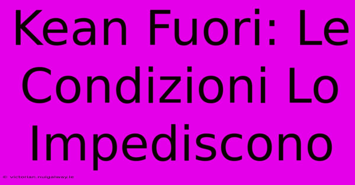 Kean Fuori: Le Condizioni Lo Impediscono