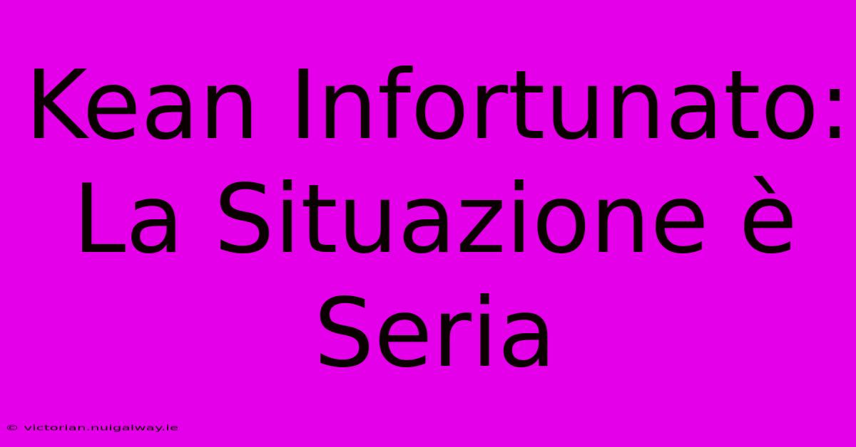 Kean Infortunato: La Situazione È Seria