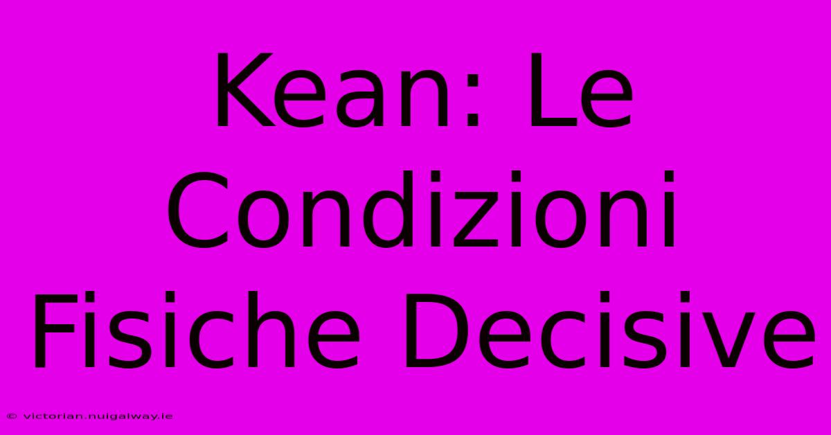 Kean: Le Condizioni Fisiche Decisive 