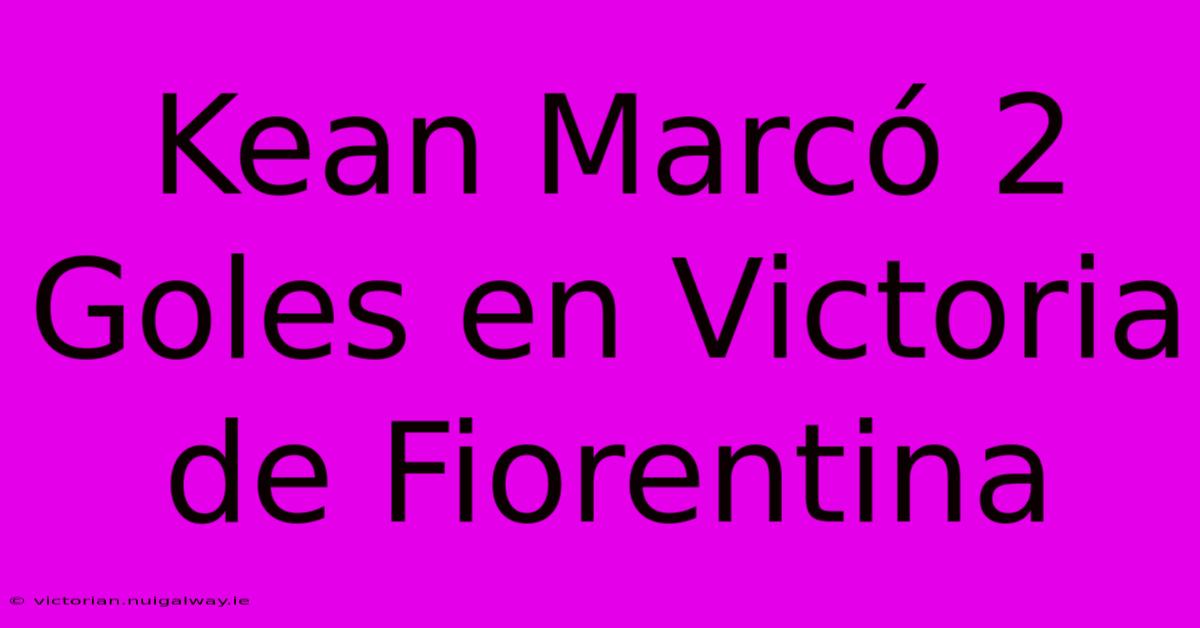 Kean Marcó 2 Goles En Victoria De Fiorentina