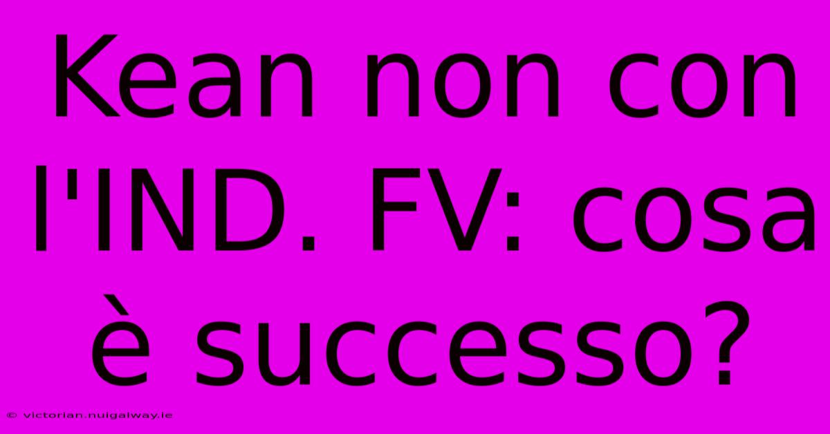 Kean Non Con L'IND. FV: Cosa È Successo? 