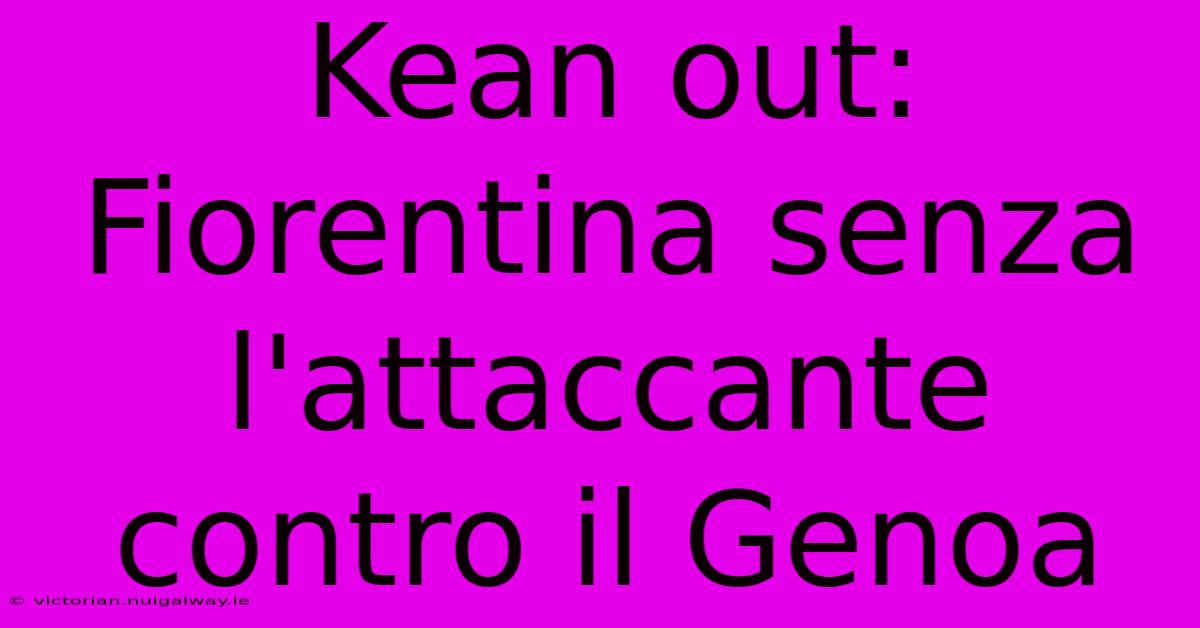 Kean Out: Fiorentina Senza L'attaccante Contro Il Genoa