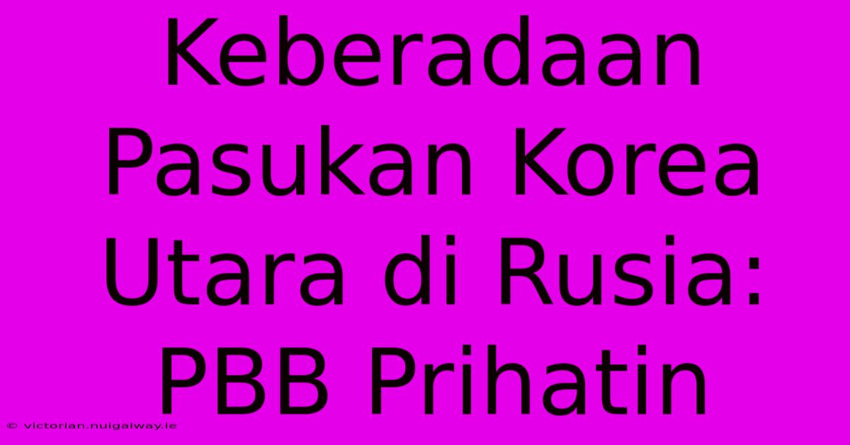 Keberadaan Pasukan Korea Utara Di Rusia: PBB Prihatin