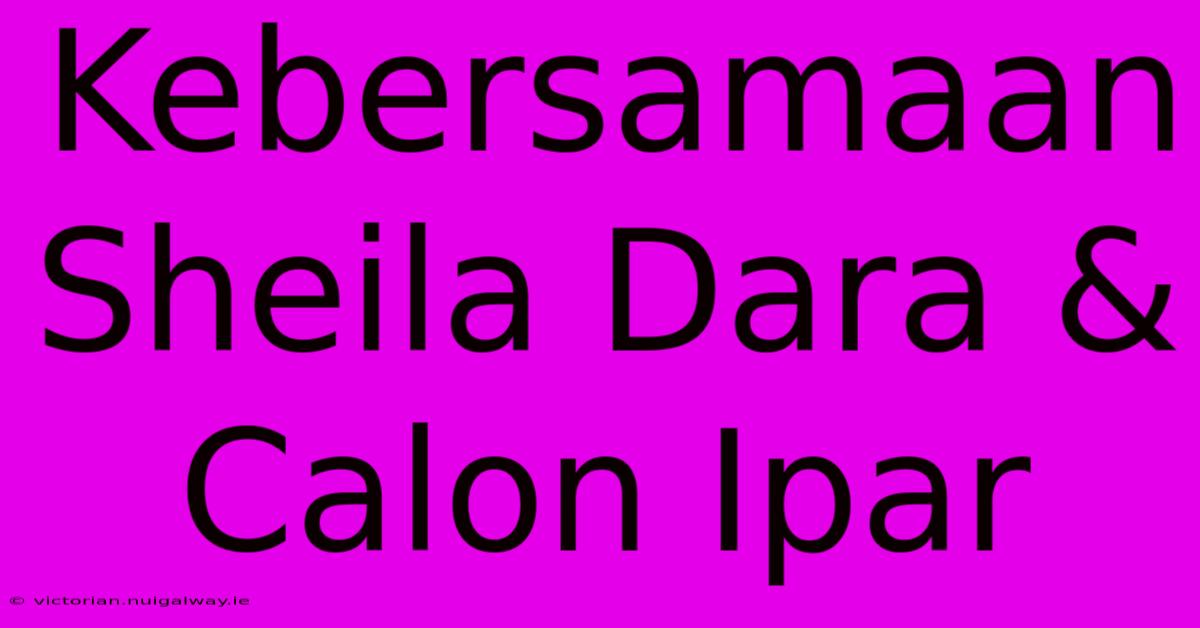 Kebersamaan Sheila Dara & Calon Ipar