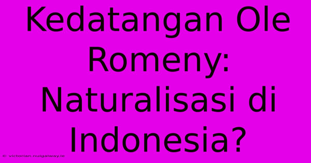 Kedatangan Ole Romeny: Naturalisasi Di Indonesia?