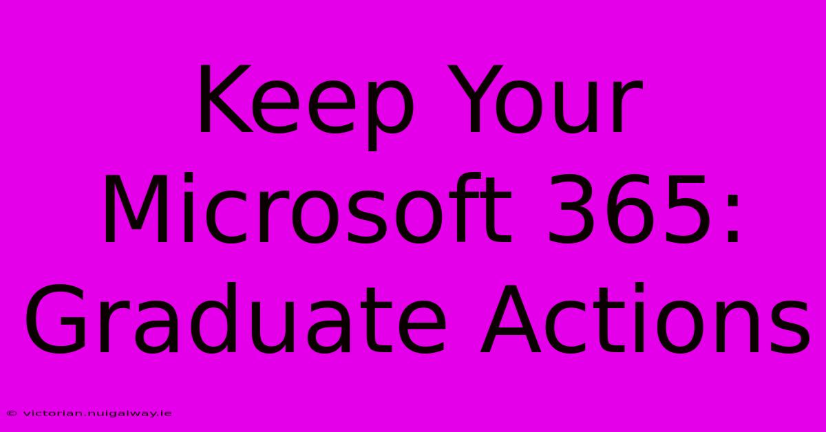 Keep Your Microsoft 365: Graduate Actions