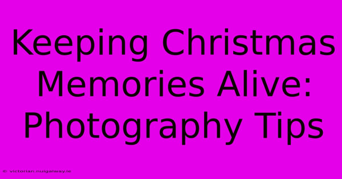 Keeping Christmas Memories Alive: Photography Tips