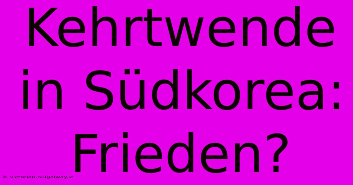 Kehrtwende In Südkorea: Frieden?