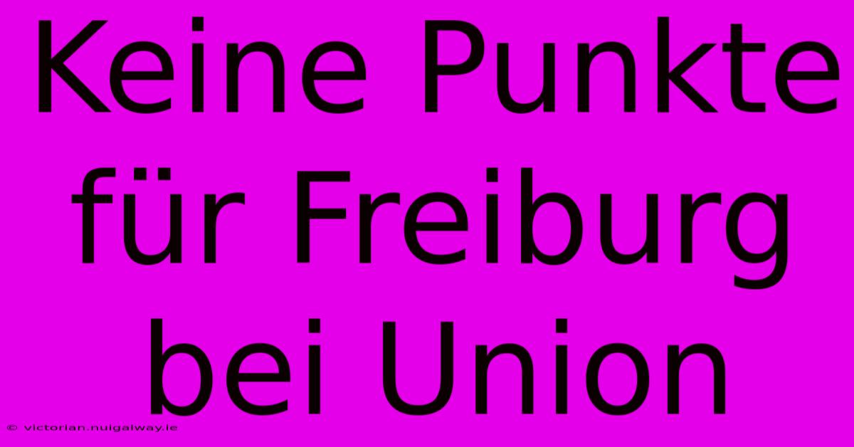 Keine Punkte Für Freiburg Bei Union