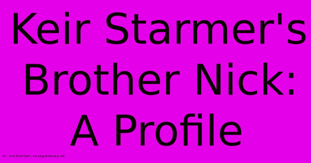 Keir Starmer's Brother Nick: A Profile