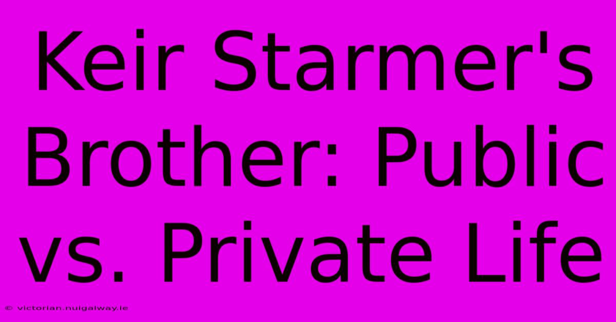 Keir Starmer's Brother: Public Vs. Private Life