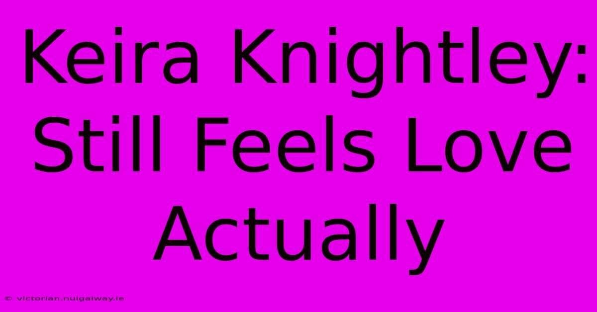 Keira Knightley: Still Feels Love Actually