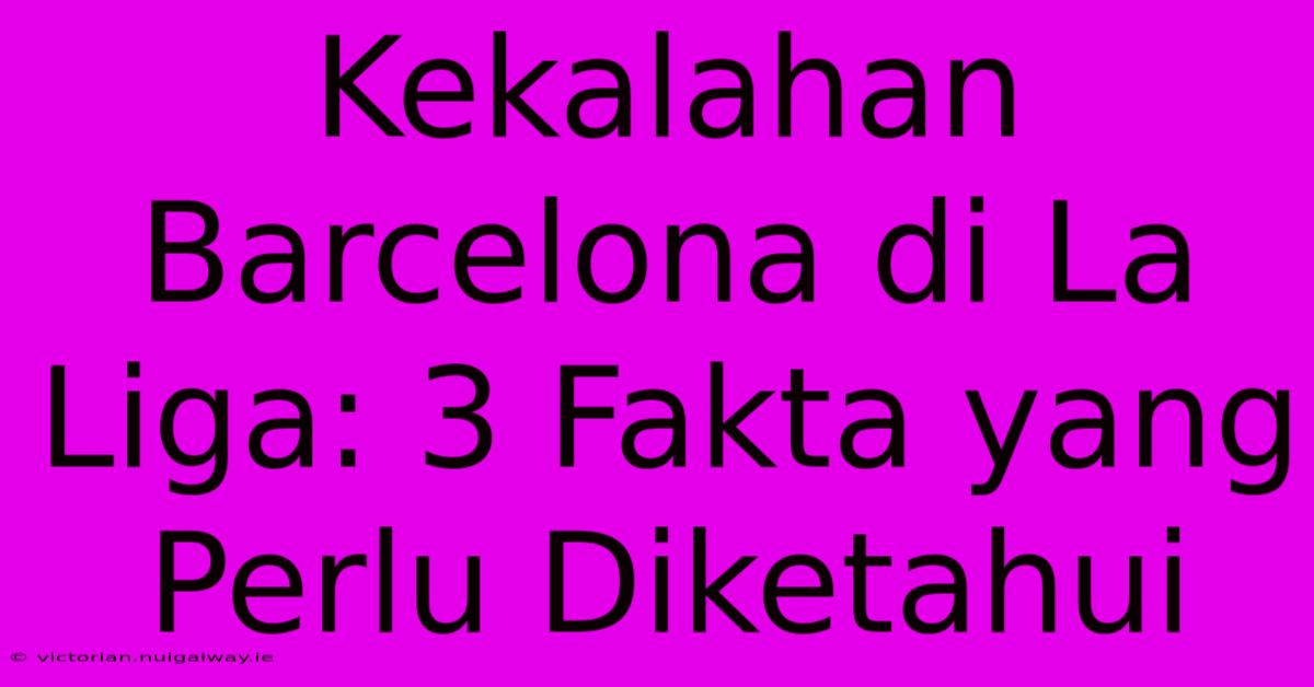 Kekalahan Barcelona Di La Liga: 3 Fakta Yang Perlu Diketahui