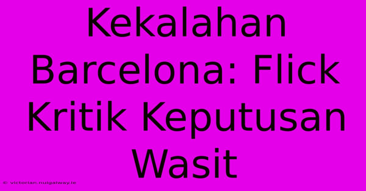 Kekalahan Barcelona: Flick Kritik Keputusan Wasit